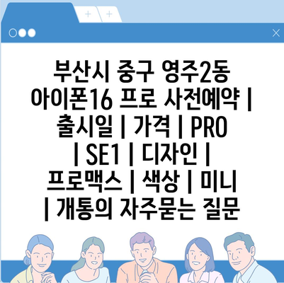 부산시 중구 영주2동 아이폰16 프로 사전예약 | 출시일 | 가격 | PRO | SE1 | 디자인 | 프로맥스 | 색상 | 미니 | 개통