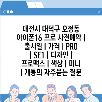 대전시 대덕구 오정동 아이폰16 프로 사전예약 | 출시일 | 가격 | PRO | SE1 | 디자인 | 프로맥스 | 색상 | 미니 | 개통