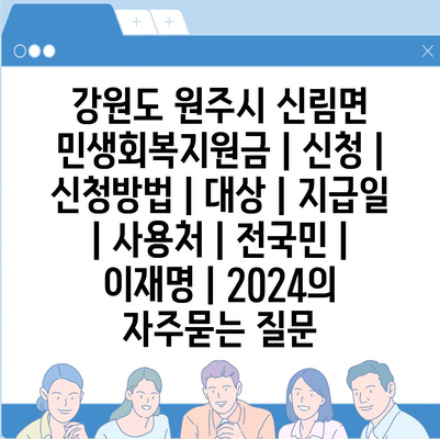 강원도 원주시 신림면 민생회복지원금 | 신청 | 신청방법 | 대상 | 지급일 | 사용처 | 전국민 | 이재명 | 2024