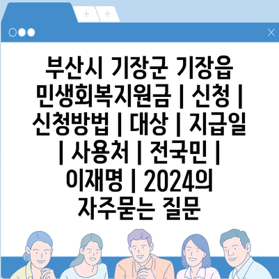 부산시 기장군 기장읍 민생회복지원금 | 신청 | 신청방법 | 대상 | 지급일 | 사용처 | 전국민 | 이재명 | 2024