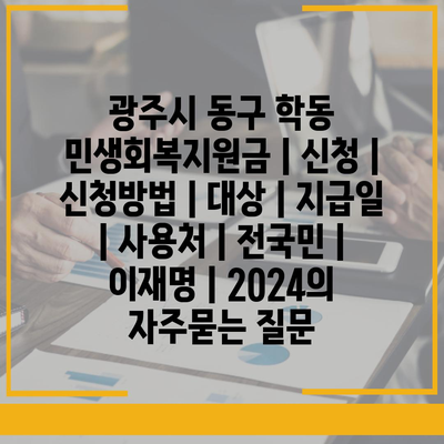 광주시 동구 학동 민생회복지원금 | 신청 | 신청방법 | 대상 | 지급일 | 사용처 | 전국민 | 이재명 | 2024