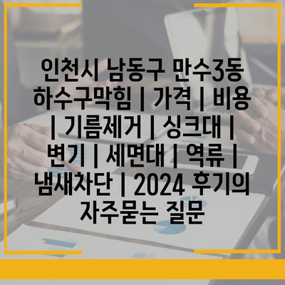 인천시 남동구 만수3동 하수구막힘 | 가격 | 비용 | 기름제거 | 싱크대 | 변기 | 세면대 | 역류 | 냄새차단 | 2024 후기