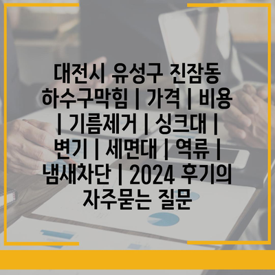 대전시 유성구 진잠동 하수구막힘 | 가격 | 비용 | 기름제거 | 싱크대 | 변기 | 세면대 | 역류 | 냄새차단 | 2024 후기