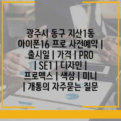 광주시 동구 지산1동 아이폰16 프로 사전예약 | 출시일 | 가격 | PRO | SE1 | 디자인 | 프로맥스 | 색상 | 미니 | 개통