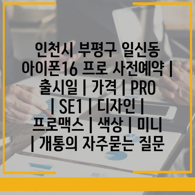 인천시 부평구 일신동 아이폰16 프로 사전예약 | 출시일 | 가격 | PRO | SE1 | 디자인 | 프로맥스 | 색상 | 미니 | 개통