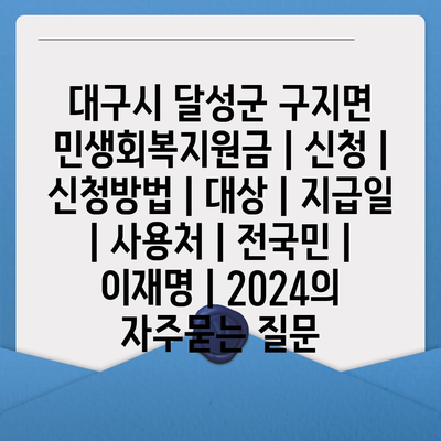 대구시 달성군 구지면 민생회복지원금 | 신청 | 신청방법 | 대상 | 지급일 | 사용처 | 전국민 | 이재명 | 2024