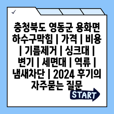 충청북도 영동군 용화면 하수구막힘 | 가격 | 비용 | 기름제거 | 싱크대 | 변기 | 세면대 | 역류 | 냄새차단 | 2024 후기