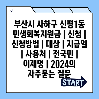 부산시 사하구 신평1동 민생회복지원금 | 신청 | 신청방법 | 대상 | 지급일 | 사용처 | 전국민 | 이재명 | 2024