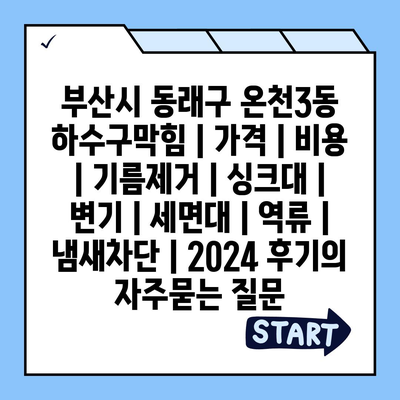 부산시 동래구 온천3동 하수구막힘 | 가격 | 비용 | 기름제거 | 싱크대 | 변기 | 세면대 | 역류 | 냄새차단 | 2024 후기