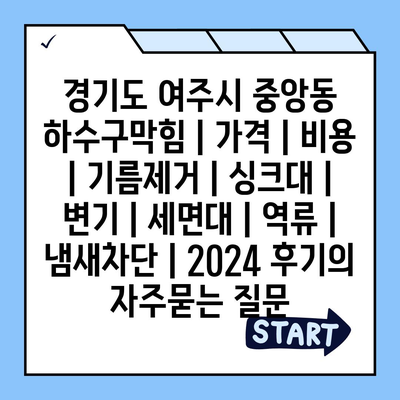 경기도 여주시 중앙동 하수구막힘 | 가격 | 비용 | 기름제거 | 싱크대 | 변기 | 세면대 | 역류 | 냄새차단 | 2024 후기