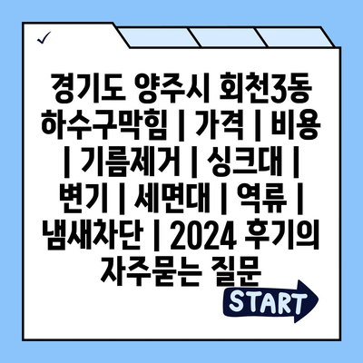 경기도 양주시 회천3동 하수구막힘 | 가격 | 비용 | 기름제거 | 싱크대 | 변기 | 세면대 | 역류 | 냄새차단 | 2024 후기