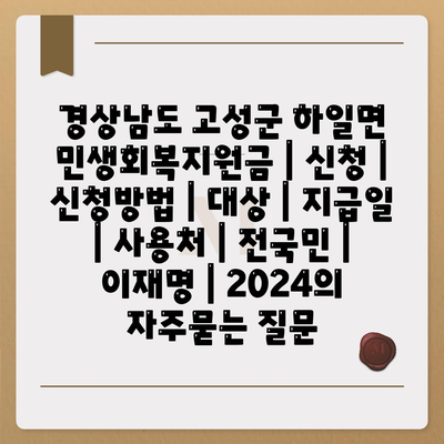 경상남도 고성군 하일면 민생회복지원금 | 신청 | 신청방법 | 대상 | 지급일 | 사용처 | 전국민 | 이재명 | 2024