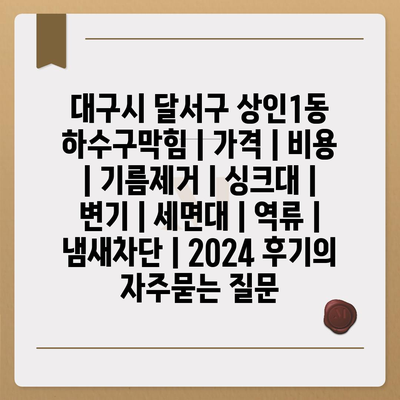 대구시 달서구 상인1동 하수구막힘 | 가격 | 비용 | 기름제거 | 싱크대 | 변기 | 세면대 | 역류 | 냄새차단 | 2024 후기