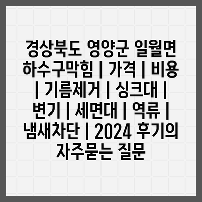 경상북도 영양군 일월면 하수구막힘 | 가격 | 비용 | 기름제거 | 싱크대 | 변기 | 세면대 | 역류 | 냄새차단 | 2024 후기