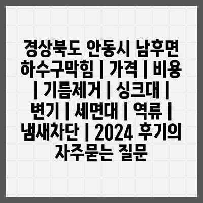 경상북도 안동시 남후면 하수구막힘 | 가격 | 비용 | 기름제거 | 싱크대 | 변기 | 세면대 | 역류 | 냄새차단 | 2024 후기