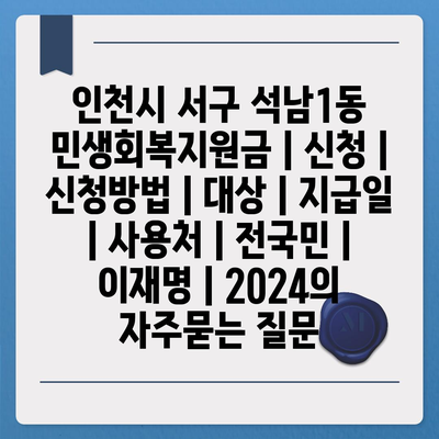 인천시 서구 석남1동 민생회복지원금 | 신청 | 신청방법 | 대상 | 지급일 | 사용처 | 전국민 | 이재명 | 2024