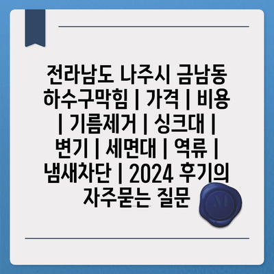 전라남도 나주시 금남동 하수구막힘 | 가격 | 비용 | 기름제거 | 싱크대 | 변기 | 세면대 | 역류 | 냄새차단 | 2024 후기