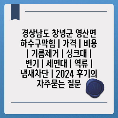 경상남도 창녕군 영산면 하수구막힘 | 가격 | 비용 | 기름제거 | 싱크대 | 변기 | 세면대 | 역류 | 냄새차단 | 2024 후기