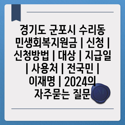 경기도 군포시 수리동 민생회복지원금 | 신청 | 신청방법 | 대상 | 지급일 | 사용처 | 전국민 | 이재명 | 2024