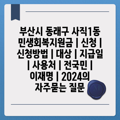 부산시 동래구 사직1동 민생회복지원금 | 신청 | 신청방법 | 대상 | 지급일 | 사용처 | 전국민 | 이재명 | 2024