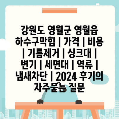 강원도 영월군 영월읍 하수구막힘 | 가격 | 비용 | 기름제거 | 싱크대 | 변기 | 세면대 | 역류 | 냄새차단 | 2024 후기