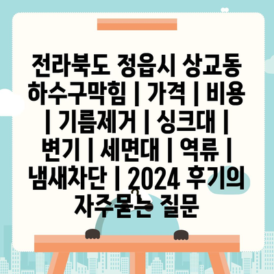 전라북도 정읍시 상교동 하수구막힘 | 가격 | 비용 | 기름제거 | 싱크대 | 변기 | 세면대 | 역류 | 냄새차단 | 2024 후기