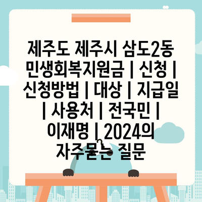 제주도 제주시 삼도2동 민생회복지원금 | 신청 | 신청방법 | 대상 | 지급일 | 사용처 | 전국민 | 이재명 | 2024