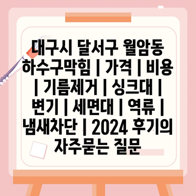 대구시 달서구 월암동 하수구막힘 | 가격 | 비용 | 기름제거 | 싱크대 | 변기 | 세면대 | 역류 | 냄새차단 | 2024 후기