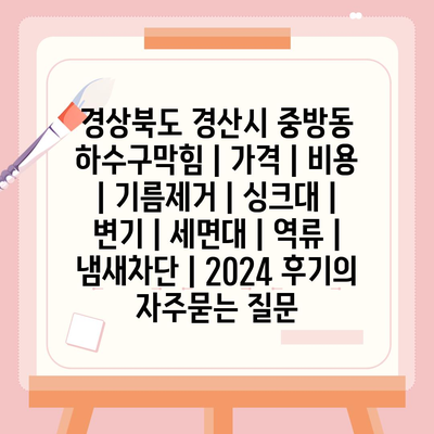 경상북도 경산시 중방동 하수구막힘 | 가격 | 비용 | 기름제거 | 싱크대 | 변기 | 세면대 | 역류 | 냄새차단 | 2024 후기