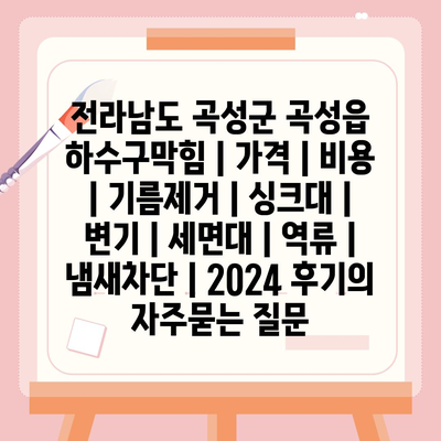 전라남도 곡성군 곡성읍 하수구막힘 | 가격 | 비용 | 기름제거 | 싱크대 | 변기 | 세면대 | 역류 | 냄새차단 | 2024 후기