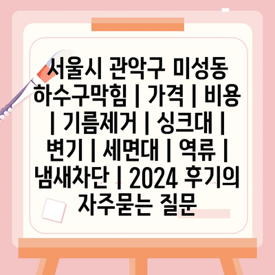 서울시 관악구 미성동 하수구막힘 | 가격 | 비용 | 기름제거 | 싱크대 | 변기 | 세면대 | 역류 | 냄새차단 | 2024 후기