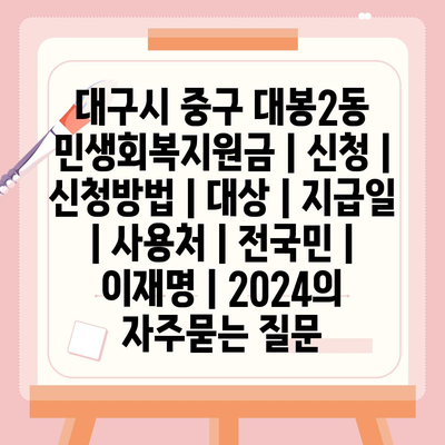 대구시 중구 대봉2동 민생회복지원금 | 신청 | 신청방법 | 대상 | 지급일 | 사용처 | 전국민 | 이재명 | 2024