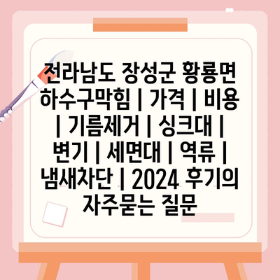 전라남도 장성군 황룡면 하수구막힘 | 가격 | 비용 | 기름제거 | 싱크대 | 변기 | 세면대 | 역류 | 냄새차단 | 2024 후기