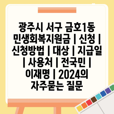 광주시 서구 금호1동 민생회복지원금 | 신청 | 신청방법 | 대상 | 지급일 | 사용처 | 전국민 | 이재명 | 2024