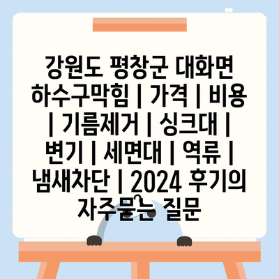 강원도 평창군 대화면 하수구막힘 | 가격 | 비용 | 기름제거 | 싱크대 | 변기 | 세면대 | 역류 | 냄새차단 | 2024 후기