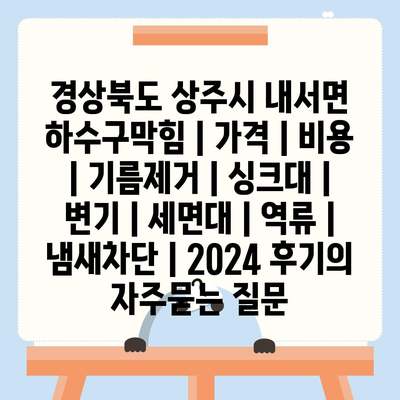 경상북도 상주시 내서면 하수구막힘 | 가격 | 비용 | 기름제거 | 싱크대 | 변기 | 세면대 | 역류 | 냄새차단 | 2024 후기