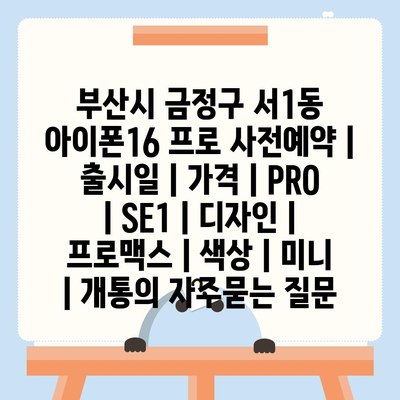 부산시 금정구 서1동 아이폰16 프로 사전예약 | 출시일 | 가격 | PRO | SE1 | 디자인 | 프로맥스 | 색상 | 미니 | 개통