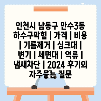 인천시 남동구 만수3동 하수구막힘 | 가격 | 비용 | 기름제거 | 싱크대 | 변기 | 세면대 | 역류 | 냄새차단 | 2024 후기