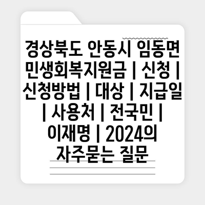 경상북도 안동시 임동면 민생회복지원금 | 신청 | 신청방법 | 대상 | 지급일 | 사용처 | 전국민 | 이재명 | 2024