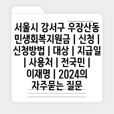 서울시 강서구 우장산동 민생회복지원금 | 신청 | 신청방법 | 대상 | 지급일 | 사용처 | 전국민 | 이재명 | 2024