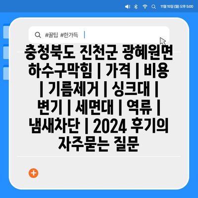 충청북도 진천군 광혜원면 하수구막힘 | 가격 | 비용 | 기름제거 | 싱크대 | 변기 | 세면대 | 역류 | 냄새차단 | 2024 후기