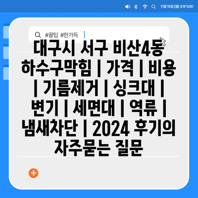 대구시 서구 비산4동 하수구막힘 | 가격 | 비용 | 기름제거 | 싱크대 | 변기 | 세면대 | 역류 | 냄새차단 | 2024 후기