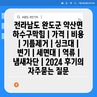 전라남도 완도군 약산면 하수구막힘 | 가격 | 비용 | 기름제거 | 싱크대 | 변기 | 세면대 | 역류 | 냄새차단 | 2024 후기