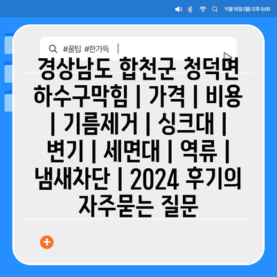 경상남도 합천군 청덕면 하수구막힘 | 가격 | 비용 | 기름제거 | 싱크대 | 변기 | 세면대 | 역류 | 냄새차단 | 2024 후기