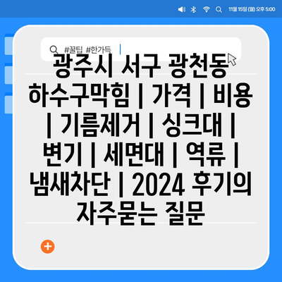 광주시 서구 광천동 하수구막힘 | 가격 | 비용 | 기름제거 | 싱크대 | 변기 | 세면대 | 역류 | 냄새차단 | 2024 후기