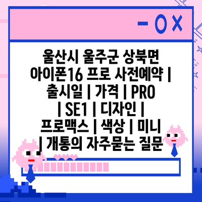 울산시 울주군 상북면 아이폰16 프로 사전예약 | 출시일 | 가격 | PRO | SE1 | 디자인 | 프로맥스 | 색상 | 미니 | 개통