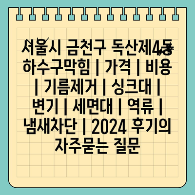 서울시 금천구 독산제4동 하수구막힘 | 가격 | 비용 | 기름제거 | 싱크대 | 변기 | 세면대 | 역류 | 냄새차단 | 2024 후기