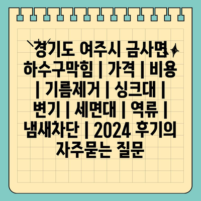 경기도 여주시 금사면 하수구막힘 | 가격 | 비용 | 기름제거 | 싱크대 | 변기 | 세면대 | 역류 | 냄새차단 | 2024 후기