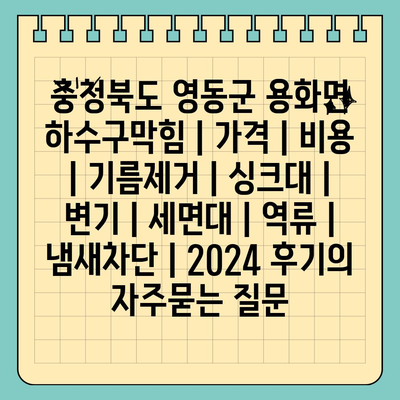 충청북도 영동군 용화면 하수구막힘 | 가격 | 비용 | 기름제거 | 싱크대 | 변기 | 세면대 | 역류 | 냄새차단 | 2024 후기