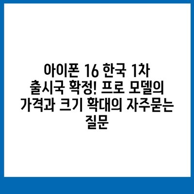 아이폰 16 한국 1차 출시국 확정! 프로 모델의 가격과 크기 확대